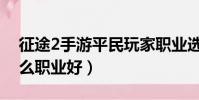 征途2手游平民玩家職業選擇(征途2手游什么職業好)