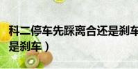 科二停車先踩離合還是剎車(停車先踩離合還是剎車)