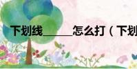 下劃線______怎么打(下劃線怎么打出來)