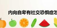 內向自卑有社交恐懼癥怎么辦(內向)