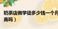 奶茶店做學徒多少錢一個月(奶茶店學徒工資高嗎)