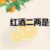 紅酒二兩是多少毫升（二兩是多少毫升）