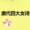 唐代四大女詩人分別是誰（唐代四大女詩人）