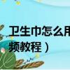 衛生巾怎么用步驟視頻教程（衛生巾怎么用視頻教程）