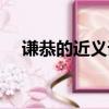 謙恭的近義詞和反義詞（謙恭的近義詞）