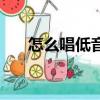怎么唱低音好聽的技巧（怎么唱低音）