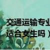 交通運輸專業女生太難找工作（交通運輸專業適合女生嗎）