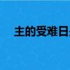 主的受難日是哪一天（受難日是哪一天）