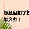 螺絲溢扣了擰不下來怎么辦（十字螺絲擰花了怎么辦）