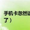 手機卡忽然讀不出來了（手機卡突然讀不出來了）
