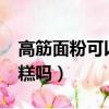 高筋面粉可以做蛋糕不?（高筋面粉可以做蛋糕嗎）
