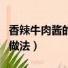 香辣牛肉醬的配方和做法（正宗香辣牛肉醬的做法）