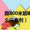 跑800米前喝什么興奮劑好（跑800米前喝什么興奮劑）