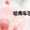 哈弗車怎么樣（哈佛汽車怎么樣）