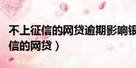不上征信的網貸逾期影響銀行貸款嗎(不上征信的網貸)