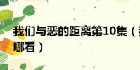我們與惡的距離第10集(我們與惡的距離在哪看)