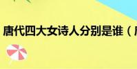 唐代四大女詩人分別是誰(唐代四大女詩人)