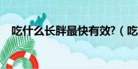 吃什么長胖最快有效?(吃什么長胖最快)
