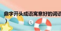 鼎字開頭成語寓意好的詞語(鼎字開頭的成語)
