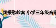 賣報歌教案 小學三年級音樂(賣報歌教案)