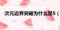 次元邊界突破為什么是S(次元邊界突破)