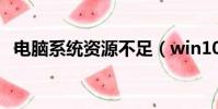 電腦系統資源不足(win10系統資源不足)