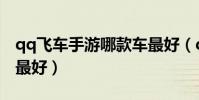 qq飛車手游哪款車最好(qq飛車手游什么車最好)
