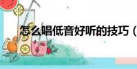怎么唱低音好聽的技巧(怎么唱低音)