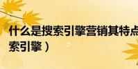 什么是搜索引擎營銷其特點是什么(什么是搜索引擎)