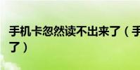 手機卡忽然讀不出來了(手機卡突然讀不出來了)