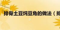 排骨土豆燉豆角的做法(排骨土豆燉豆角)
