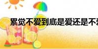 累覺不愛到底是愛還是不愛(累覺不愛)