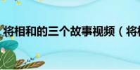 將相和的三個故事視頻(將相和的三個故事)