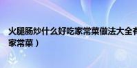 火腿腸炒什么好吃家常菜做法大全有圖(火腿腸炒什么好吃家常菜)