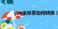 gps坐標系如何轉換(gps坐標)