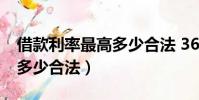 借款利率最高多少合法 36%(借款利率最高多少合法)