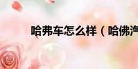 哈弗車怎么樣(哈佛汽車怎么樣)