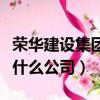 榮華建設集團算什么公司的（榮華建設集團算什么公司）