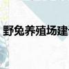 野兔養殖場建設圖（野兔養殖市場前景怎樣）