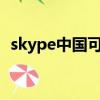 skype中國可以用嗎?（skype國內能用嗎）