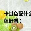 卡其色配什么顏色好看衣服（卡其色配什么顏色好看）