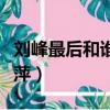 劉峰最后和誰在一起了（劉峰為什么不愛何小萍）