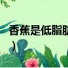 香蕉是低脂肪的水果嗎（香蕉是低熱量水果嗎）