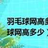 羽毛球網高多少米?長多少米 寬多少米（羽毛球網高多少）