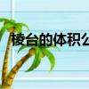 棱臺的體積公式怎么算（棱臺的體積公式）