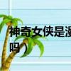 神奇女俠是漫威的英雄嗎（神奇女俠是漫威的嗎）