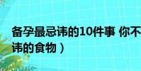 備孕最忌諱的10件事 你不可不知(備孕最忌諱的食物)