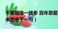 千里姻緣一線牽 百年恩愛雙心結(有緣千里來相會下一句)