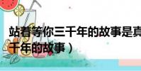 站著等你三千年的故事是真的嗎(站著等你三千年的故事)