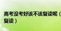 高考沒考好該不該復讀呢(高考沒考好該不該復讀)